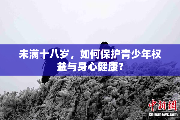 未满十八岁，如何保护青少年权益与身心健康？