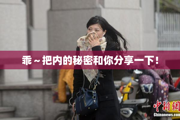 乖～把内的秘密和你分享一下！