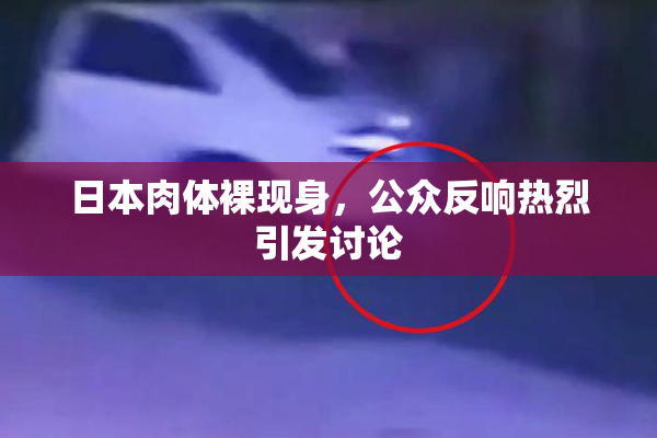 日本肉体裸现身，公众反响热烈引发讨论