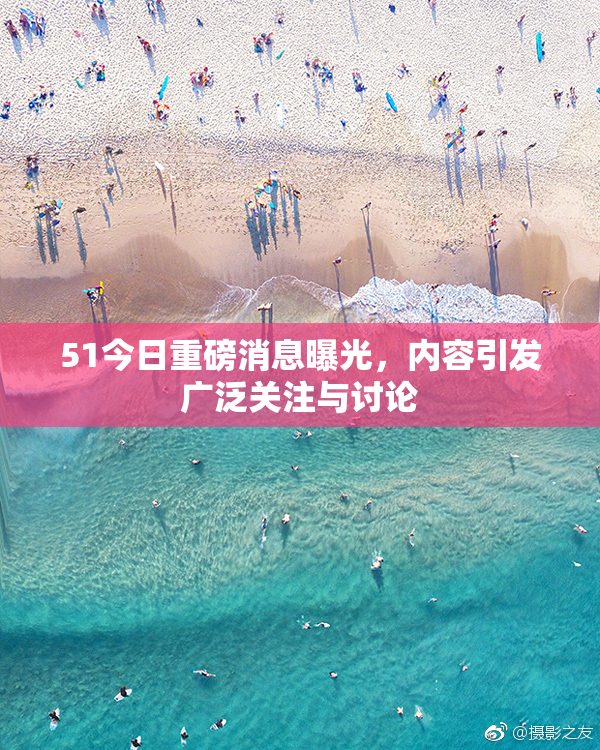 51今日重磅消息曝光，内容引发广泛关注与讨论