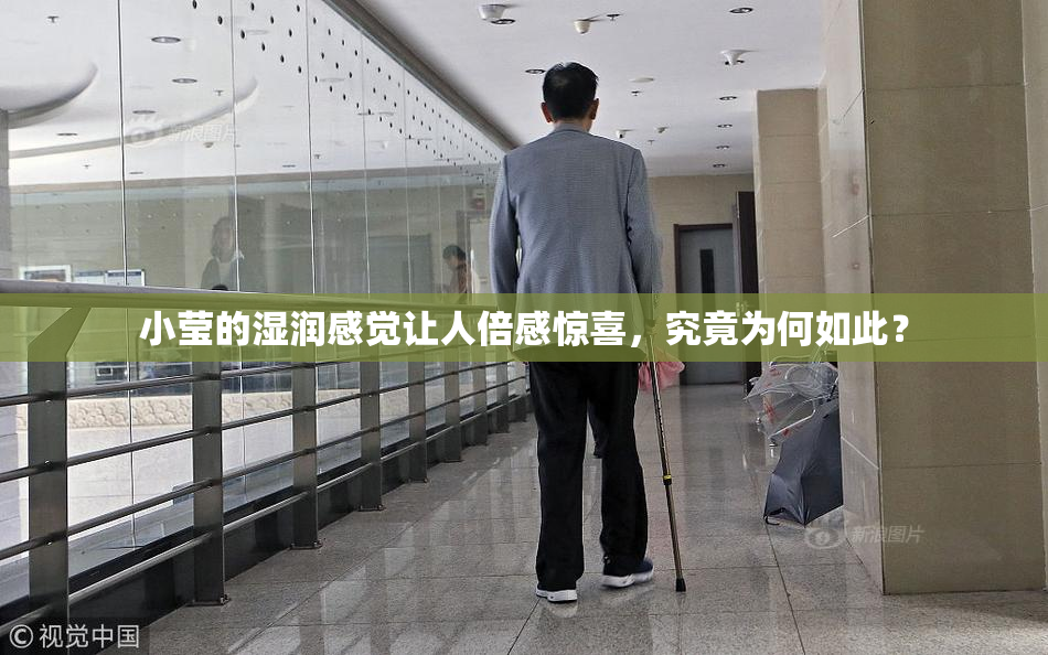 小莹的湿润感觉让人倍感惊喜，究竟为何如此？