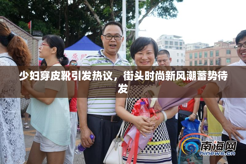 少妇穿皮靴引发热议，街头时尚新风潮蓄势待发
