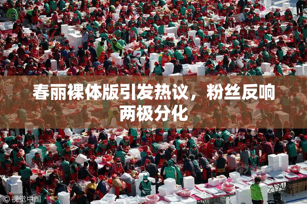 春丽裸体版引发热议，粉丝反响两极分化