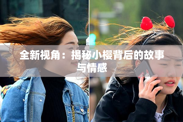 全新视角：揭秘小樱背后的故事与情感