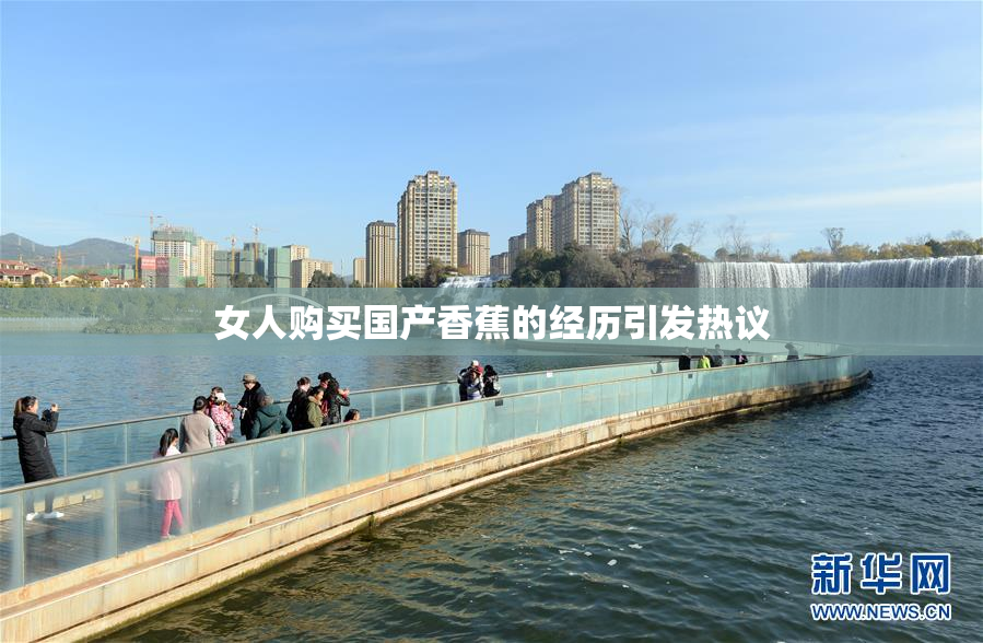 女人购买国产香蕉的经历引发热议