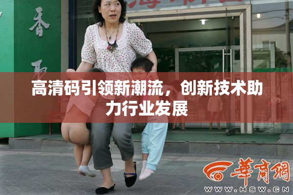 高清码引领新潮流，创新技术助力行业发展