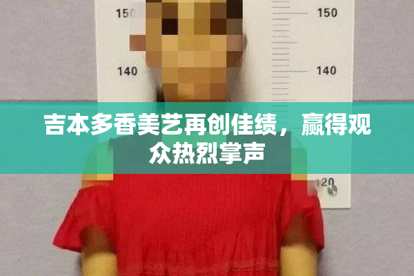 吉本多香美艺再创佳绩，赢得观众热烈掌声