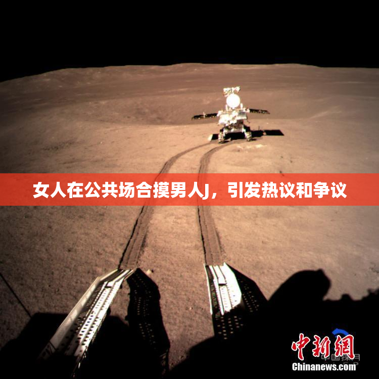 女人在公共场合摸男人J，引发热议和争议