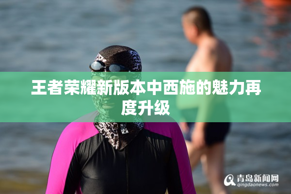 王者荣耀新版本中西施的魅力再度升级