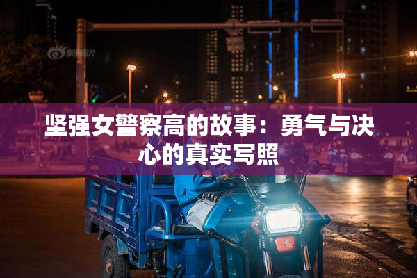 坚强女警察高的故事：勇气与决心的真实写照