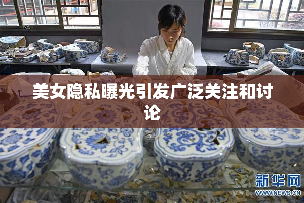 美女隐私曝光引发广泛关注和讨论