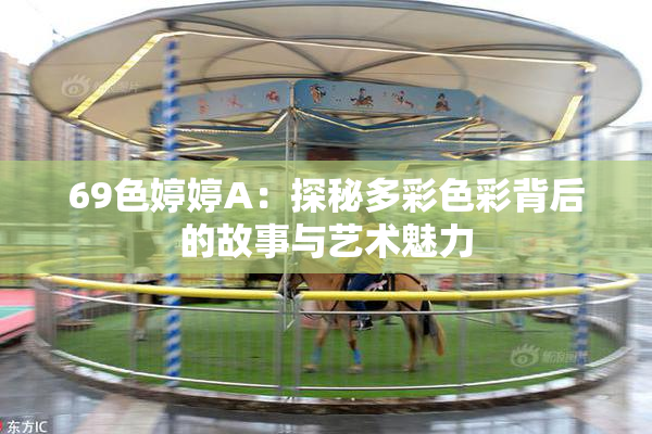 69色婷婷A：探秘多彩色彩背后的故事与艺术魅力