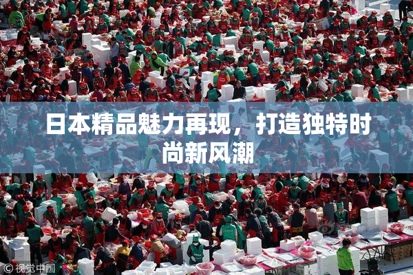 日本精品魅力再现，打造独特时尚新风潮