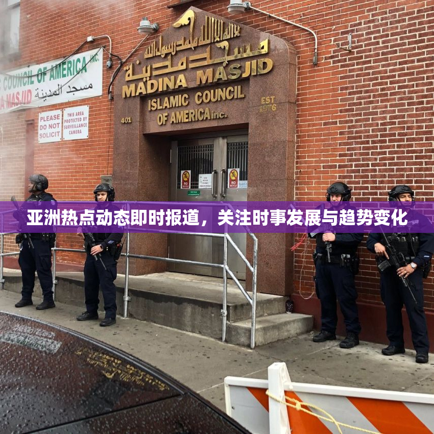 亚洲热点动态即时报道，关注时事发展与趋势变化