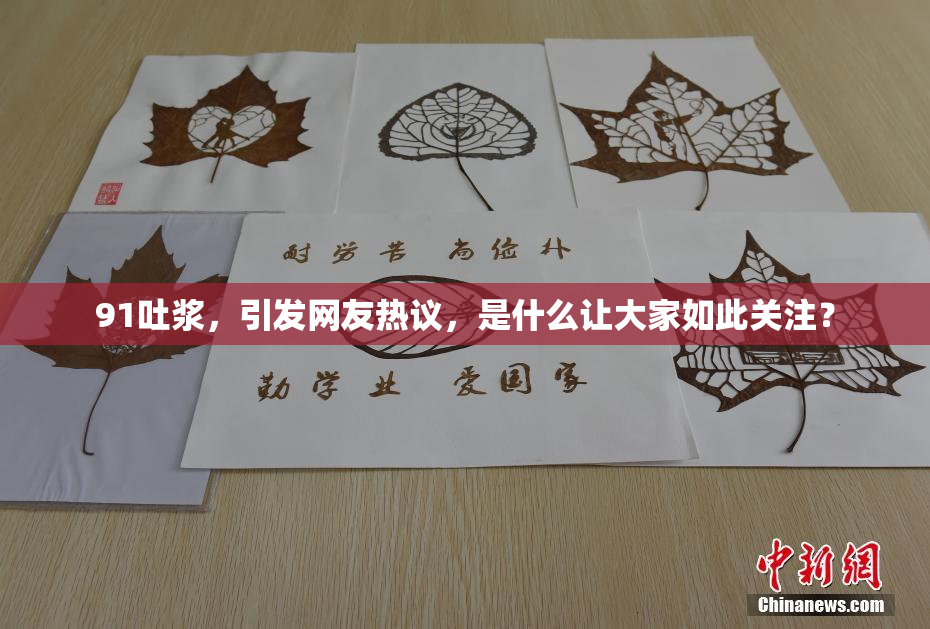 91吐浆，引发网友热议，是什么让大家如此关注？