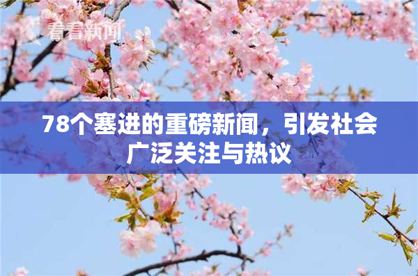 78个塞进的重磅新闻，引发社会广泛关注与热议