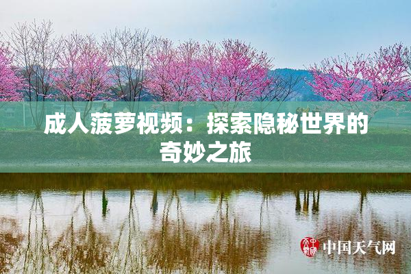 成人菠萝视频：探索隐秘世界的奇妙之旅