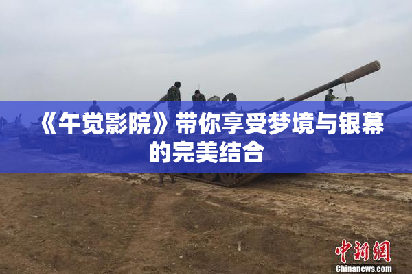 《午觉影院》带你享受梦境与银幕的完美结合