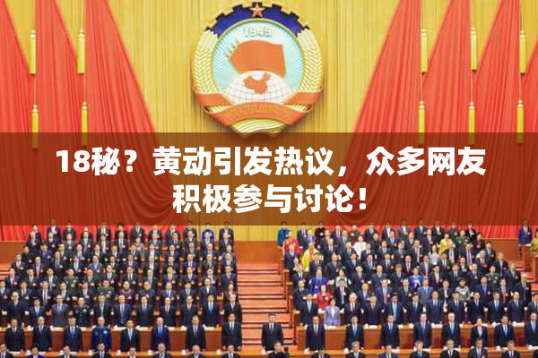 18秘？黄动引发热议，众多网友积极参与讨论！
