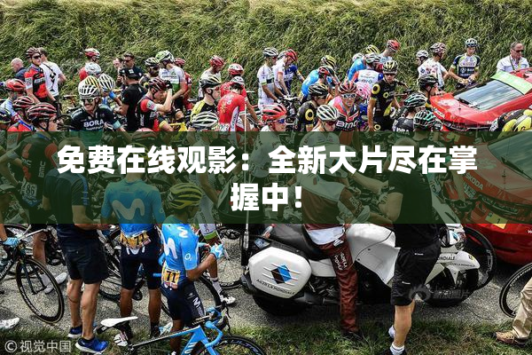 免费在线观影：全新大片尽在掌握中！