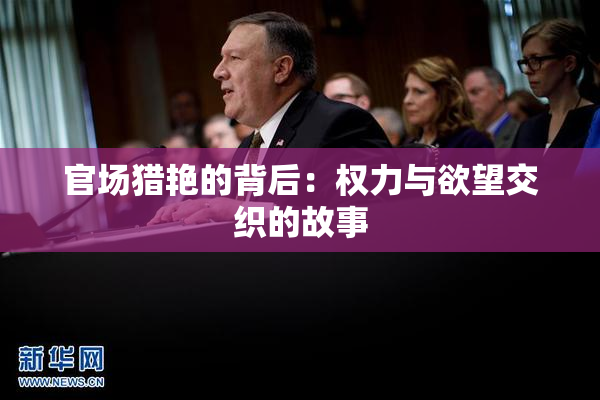 官场猎艳的背后：权力与欲望交织的故事
