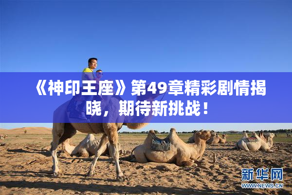 《神印王座》第49章精彩剧情揭晓，期待新挑战！