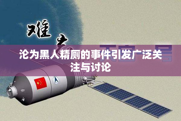 沦为黑人精厕的事件引发广泛关注与讨论