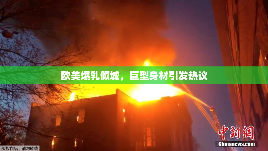 欧美爆乳倾城，巨型身材引发热议