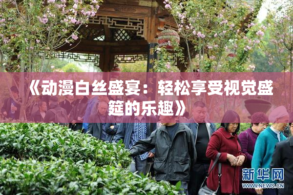 《动漫白丝盛宴：轻松享受视觉盛筵的乐趣》