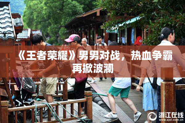 《王者荣耀》男男对战，热血争霸再掀波澜