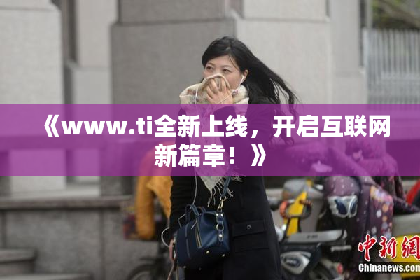 《www.ti全新上线，开启互联网新篇章！》