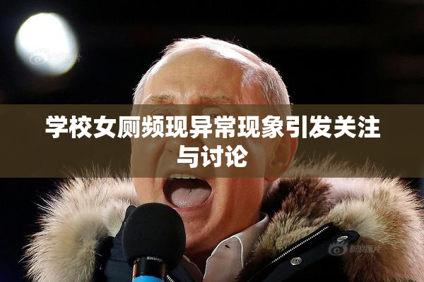 学校女厕频现异常现象引发关注与讨论