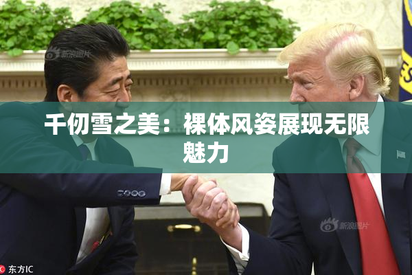 千仞雪之美：裸体风姿展现无限魅力