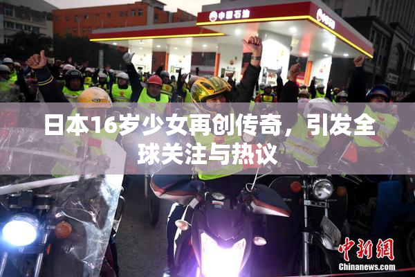 日本16岁少女再创传奇，引发全球关注与热议