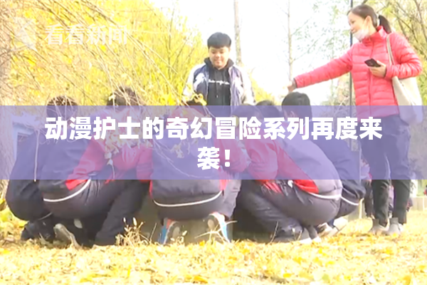 动漫护士的奇幻冒险系列再度来袭！
