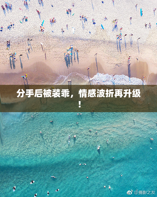 分手后被装乖，情感波折再升级！