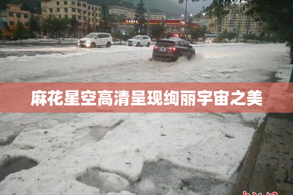 麻花星空高清呈现绚丽宇宙之美