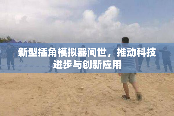 新型插角模拟器问世，推动科技进步与创新应用