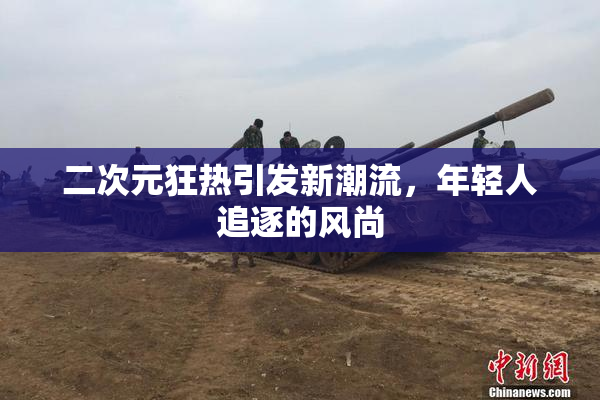 二次元狂热引发新潮流，年轻人追逐的风尚