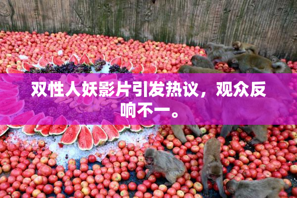 双性人妖影片引发热议，观众反响不一。