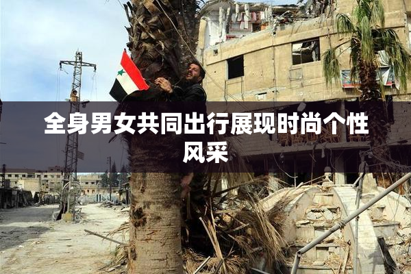 全身男女共同出行展现时尚个性风采