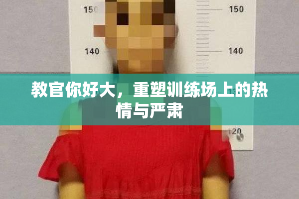 教官你好大，重塑训练场上的热情与严肃
