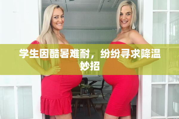 学生因酷暑难耐，纷纷寻求降温妙招