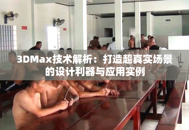 3DMax技术解析：打造超真实场景的设计利器与应用实例
