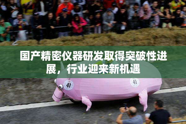 国产精密仪器研发取得突破性进展，行业迎来新机遇