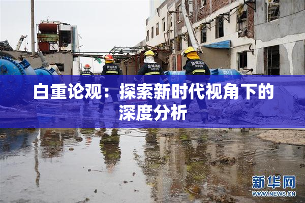白重论观：探索新时代视角下的深度分析