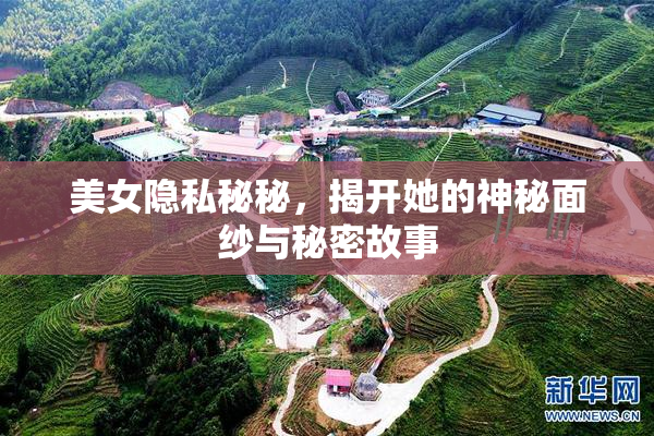 美女隐私秘秘，揭开她的神秘面纱与秘密故事