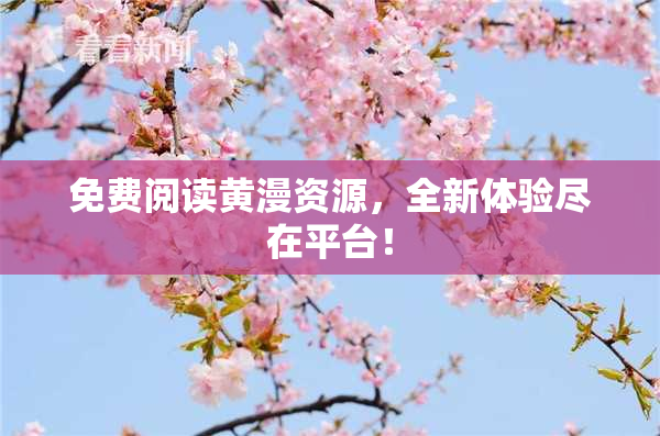 免费阅读黄漫资源，全新体验尽在平台！