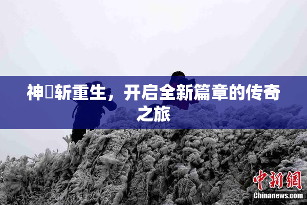 神婬斩重生，开启全新篇章的传奇之旅