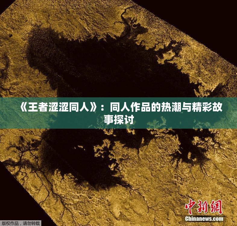 《王者涩涩同人》：同人作品的热潮与精彩故事探讨